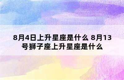 8月4日上升星座是什么 8月13号狮子座上升星座是什么